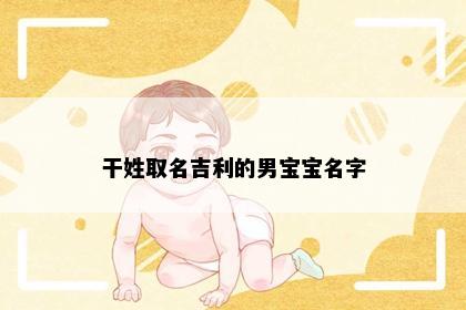 干姓取名吉利的男宝宝名字